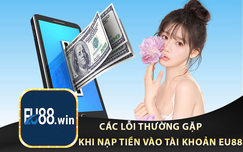 Các Lỗi Thường Gặp Khi Nạp Tiền Vào Tài Khoản EU88